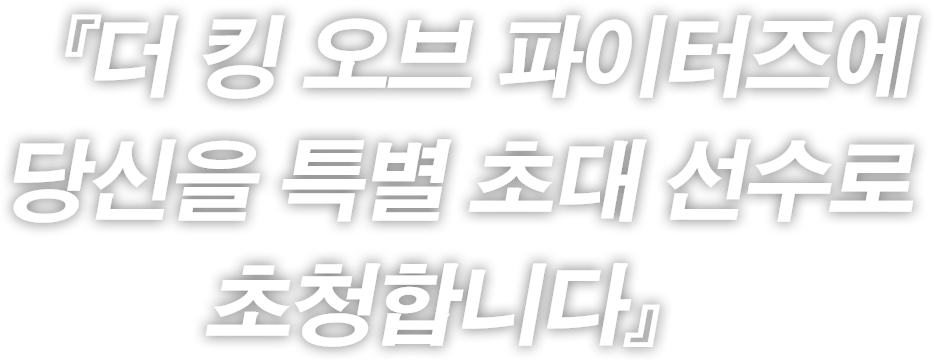 『더 킹 오브 파이터즈에
당신을 특별 초대 선수로
초청합니다』